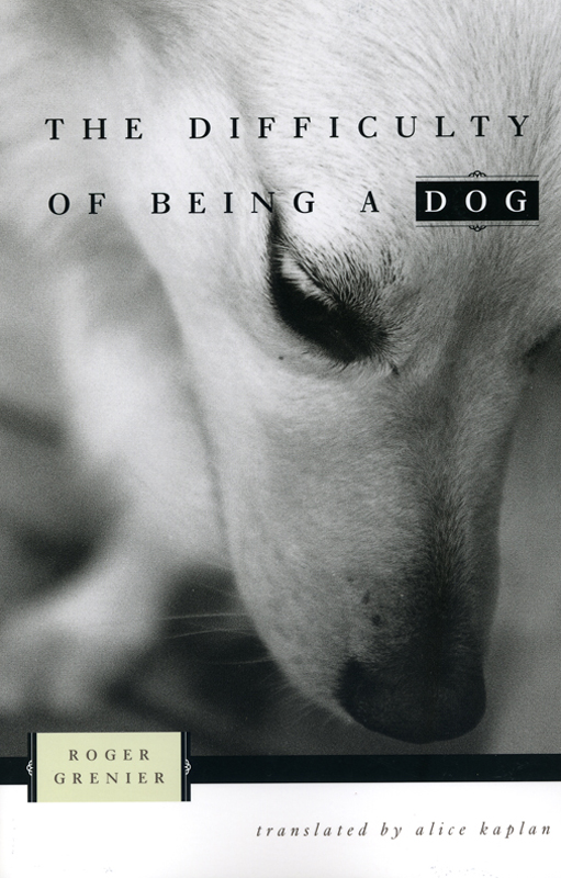 The difficulty of Being a Dog by Roger Grenier - The University of Chicago Press 2002
